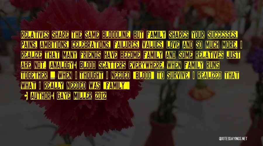 Gaye Miller 2012 Quotes: Relatives Share The Same Bloodline, But Family Shares Your Successes, Pains, Ambitions, Celebrations, Failures, Values, Love And So Much More.