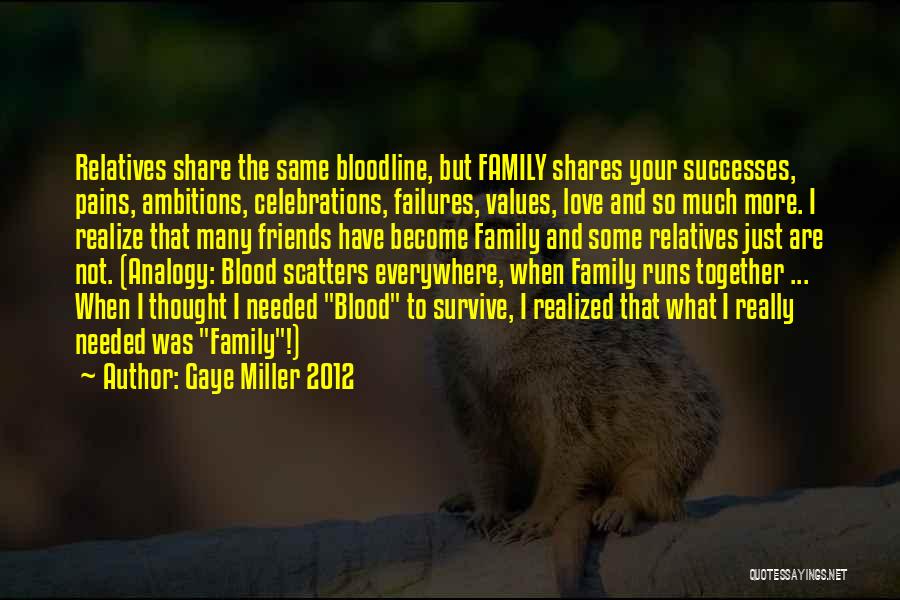 Gaye Miller 2012 Quotes: Relatives Share The Same Bloodline, But Family Shares Your Successes, Pains, Ambitions, Celebrations, Failures, Values, Love And So Much More.