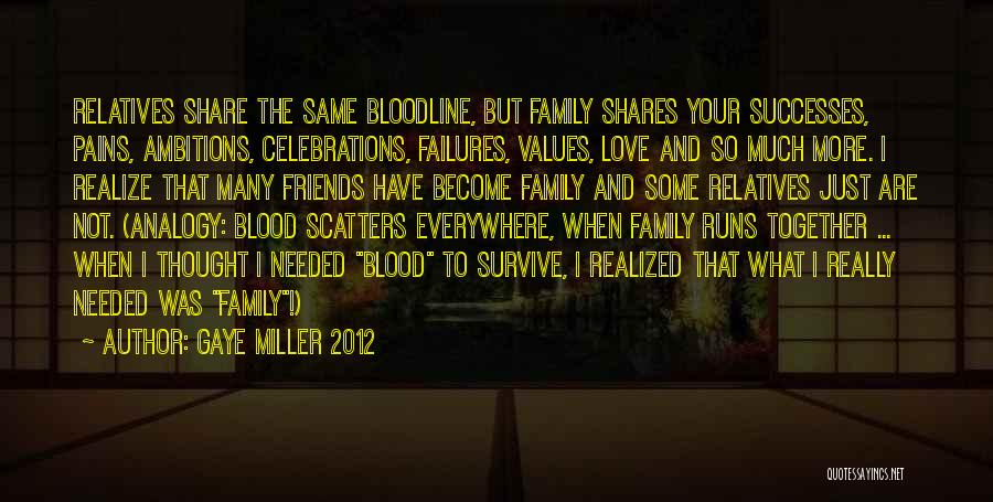 Gaye Miller 2012 Quotes: Relatives Share The Same Bloodline, But Family Shares Your Successes, Pains, Ambitions, Celebrations, Failures, Values, Love And So Much More.