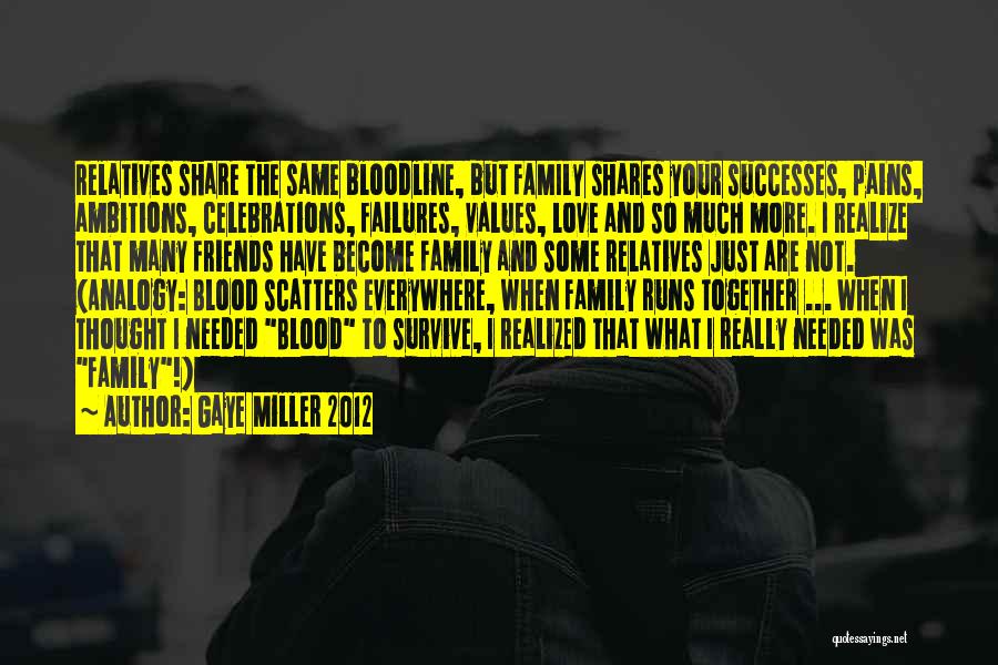 Gaye Miller 2012 Quotes: Relatives Share The Same Bloodline, But Family Shares Your Successes, Pains, Ambitions, Celebrations, Failures, Values, Love And So Much More.