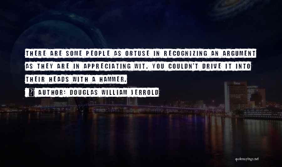 Douglas William Jerrold Quotes: There Are Some People As Obtuse In Recognizing An Argument As They Are In Appreciating Wit. You Couldn't Drive It