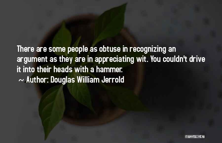 Douglas William Jerrold Quotes: There Are Some People As Obtuse In Recognizing An Argument As They Are In Appreciating Wit. You Couldn't Drive It