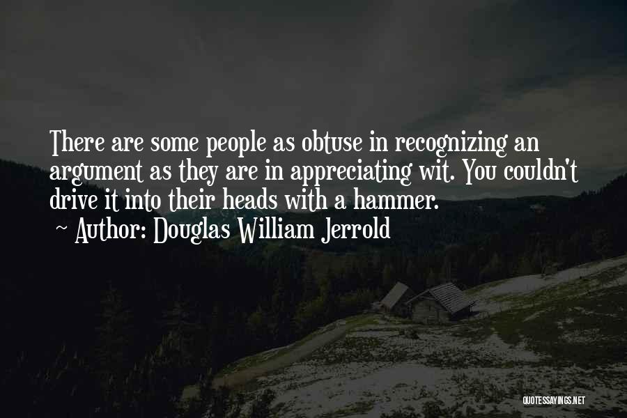 Douglas William Jerrold Quotes: There Are Some People As Obtuse In Recognizing An Argument As They Are In Appreciating Wit. You Couldn't Drive It