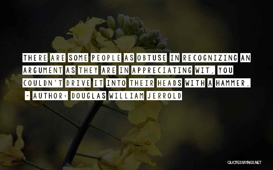 Douglas William Jerrold Quotes: There Are Some People As Obtuse In Recognizing An Argument As They Are In Appreciating Wit. You Couldn't Drive It