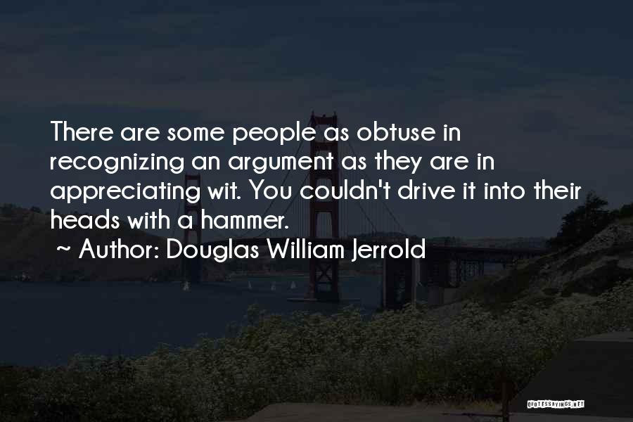 Douglas William Jerrold Quotes: There Are Some People As Obtuse In Recognizing An Argument As They Are In Appreciating Wit. You Couldn't Drive It