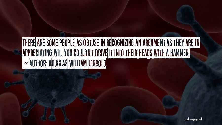 Douglas William Jerrold Quotes: There Are Some People As Obtuse In Recognizing An Argument As They Are In Appreciating Wit. You Couldn't Drive It