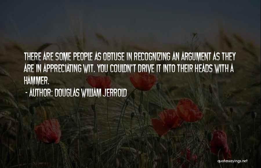 Douglas William Jerrold Quotes: There Are Some People As Obtuse In Recognizing An Argument As They Are In Appreciating Wit. You Couldn't Drive It