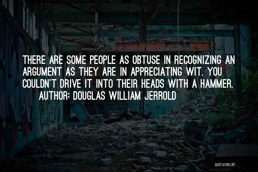 Douglas William Jerrold Quotes: There Are Some People As Obtuse In Recognizing An Argument As They Are In Appreciating Wit. You Couldn't Drive It