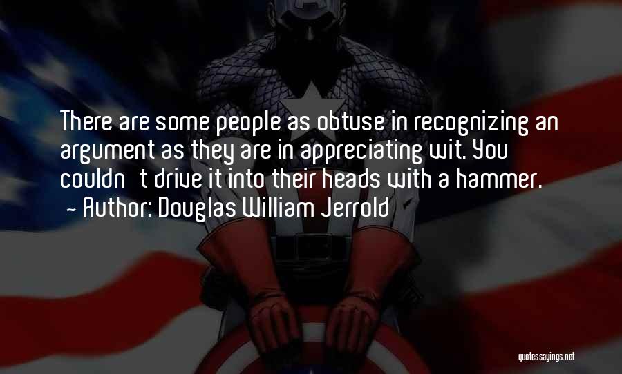 Douglas William Jerrold Quotes: There Are Some People As Obtuse In Recognizing An Argument As They Are In Appreciating Wit. You Couldn't Drive It