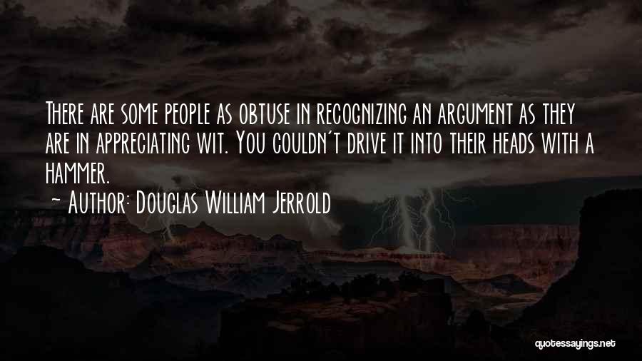 Douglas William Jerrold Quotes: There Are Some People As Obtuse In Recognizing An Argument As They Are In Appreciating Wit. You Couldn't Drive It