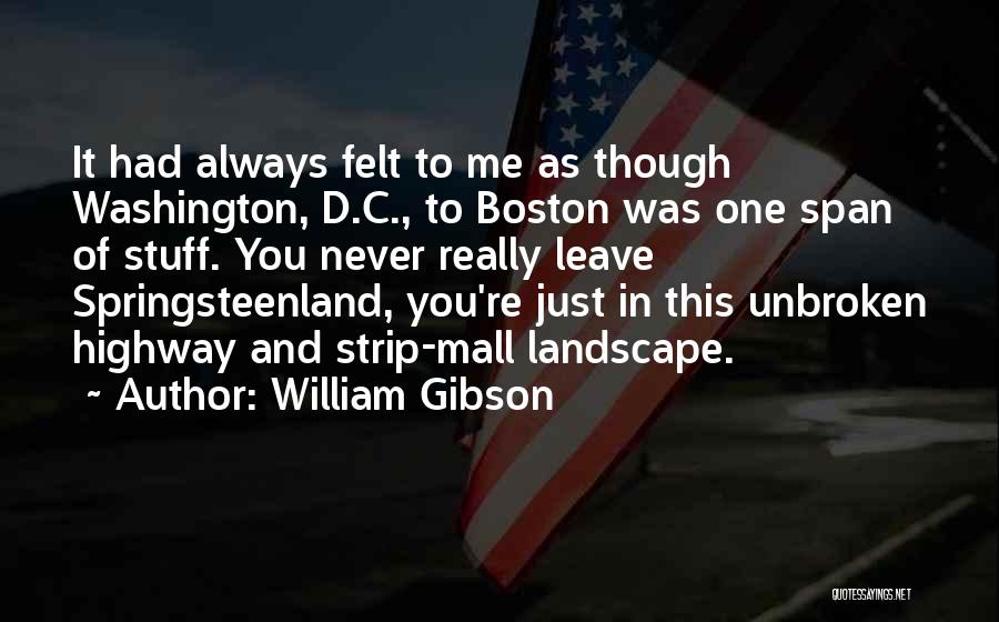 William Gibson Quotes: It Had Always Felt To Me As Though Washington, D.c., To Boston Was One Span Of Stuff. You Never Really