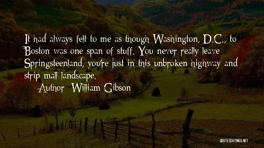 William Gibson Quotes: It Had Always Felt To Me As Though Washington, D.c., To Boston Was One Span Of Stuff. You Never Really