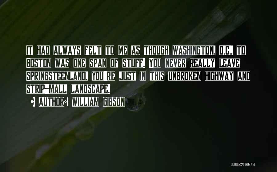 William Gibson Quotes: It Had Always Felt To Me As Though Washington, D.c., To Boston Was One Span Of Stuff. You Never Really