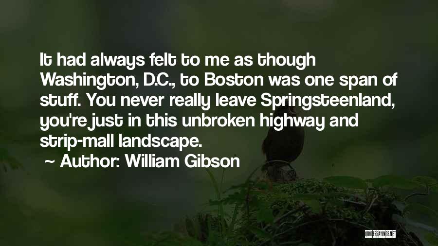 William Gibson Quotes: It Had Always Felt To Me As Though Washington, D.c., To Boston Was One Span Of Stuff. You Never Really