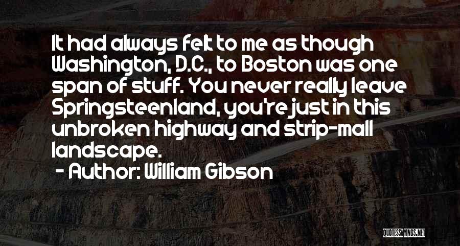 William Gibson Quotes: It Had Always Felt To Me As Though Washington, D.c., To Boston Was One Span Of Stuff. You Never Really