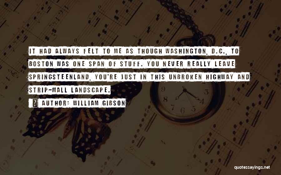 William Gibson Quotes: It Had Always Felt To Me As Though Washington, D.c., To Boston Was One Span Of Stuff. You Never Really