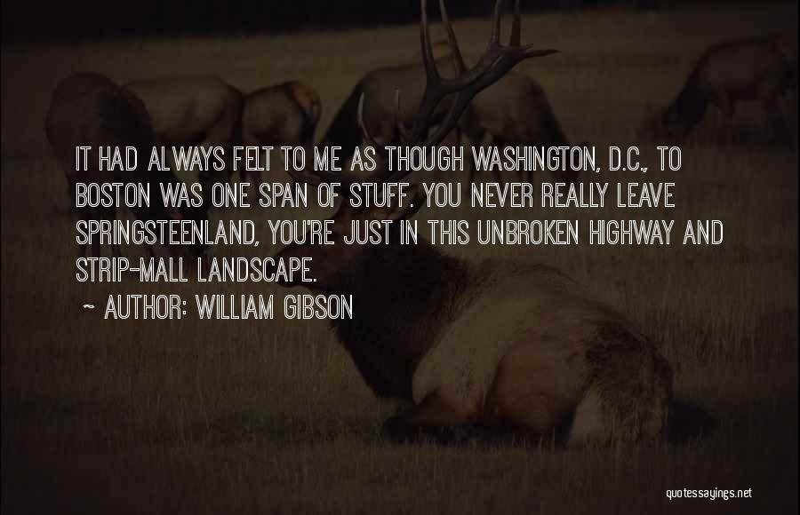 William Gibson Quotes: It Had Always Felt To Me As Though Washington, D.c., To Boston Was One Span Of Stuff. You Never Really
