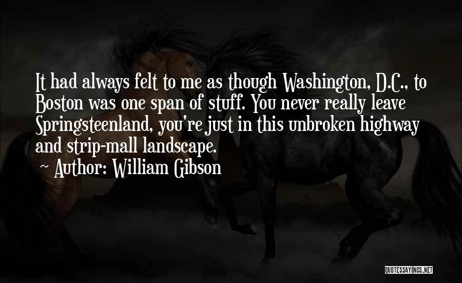 William Gibson Quotes: It Had Always Felt To Me As Though Washington, D.c., To Boston Was One Span Of Stuff. You Never Really