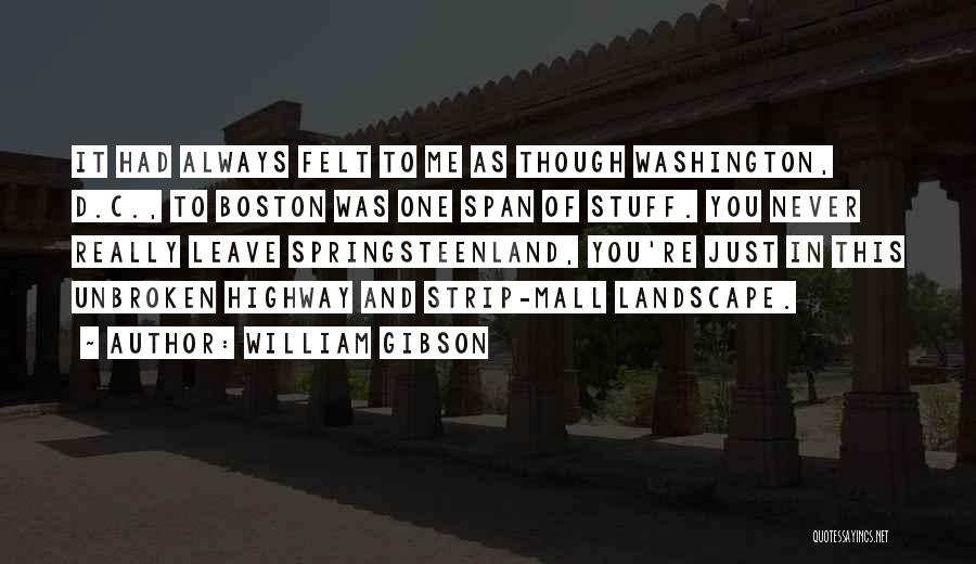 William Gibson Quotes: It Had Always Felt To Me As Though Washington, D.c., To Boston Was One Span Of Stuff. You Never Really