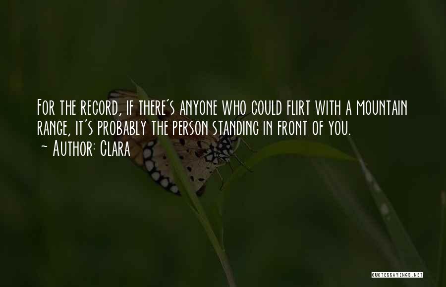 Clara Quotes: For The Record, If There's Anyone Who Could Flirt With A Mountain Range, It's Probably The Person Standing In Front