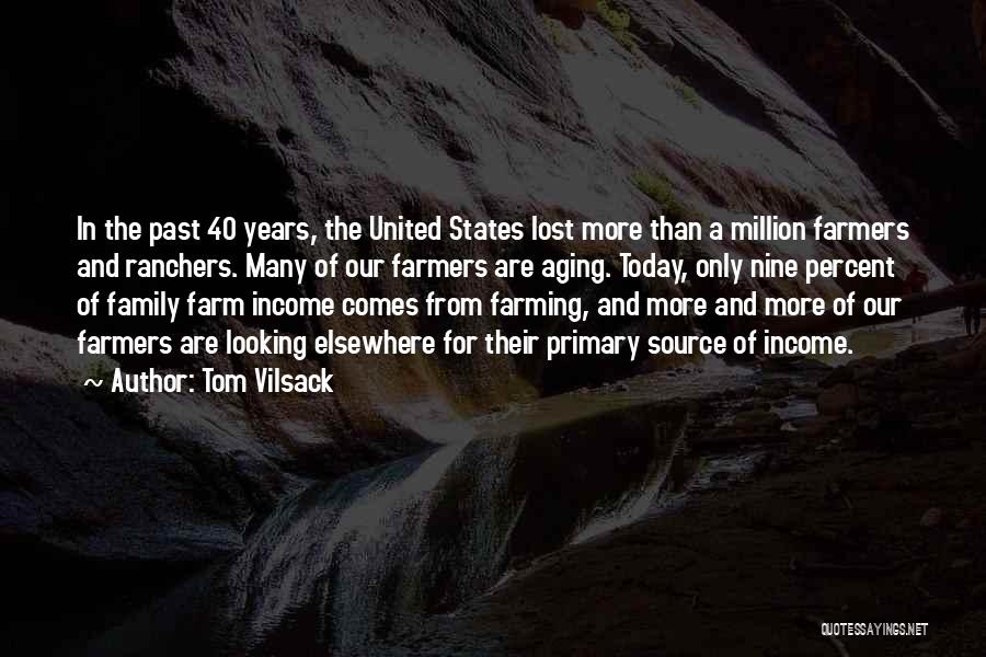 Tom Vilsack Quotes: In The Past 40 Years, The United States Lost More Than A Million Farmers And Ranchers. Many Of Our Farmers