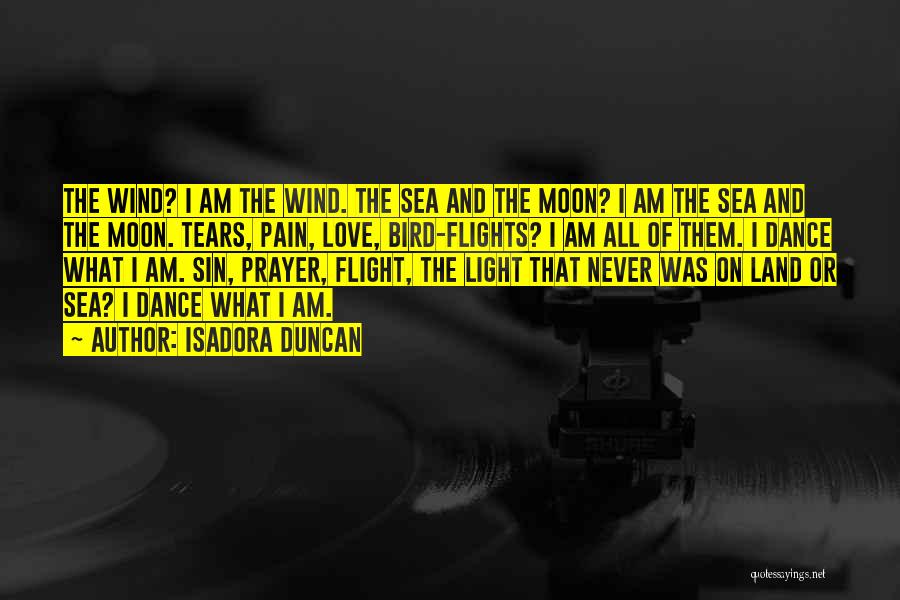 Isadora Duncan Quotes: The Wind? I Am The Wind. The Sea And The Moon? I Am The Sea And The Moon. Tears, Pain,