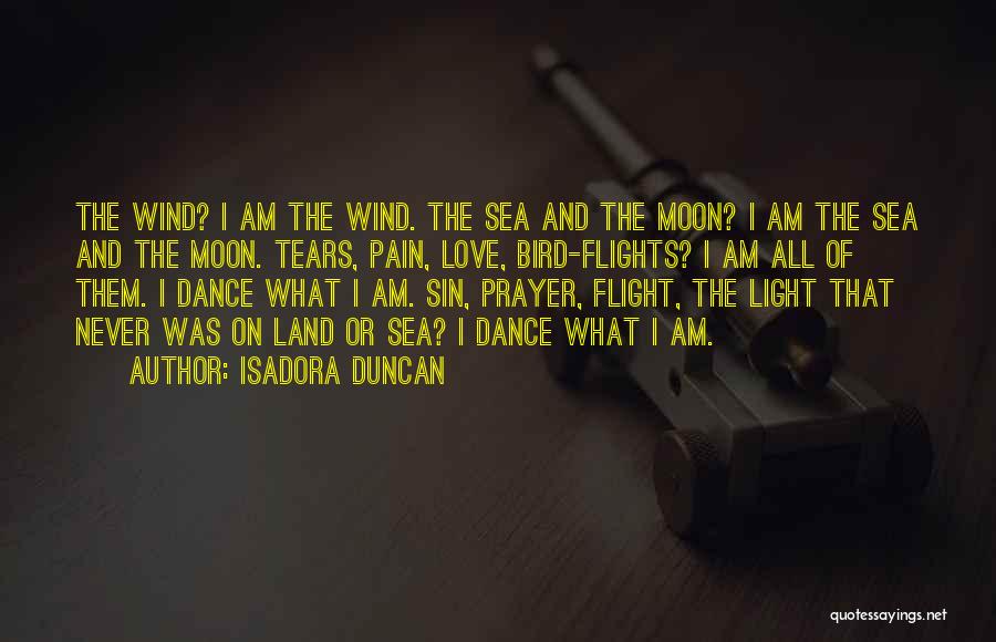 Isadora Duncan Quotes: The Wind? I Am The Wind. The Sea And The Moon? I Am The Sea And The Moon. Tears, Pain,