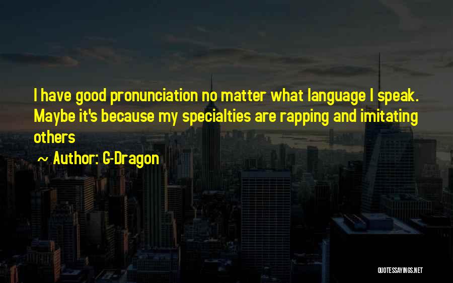 G-Dragon Quotes: I Have Good Pronunciation No Matter What Language I Speak. Maybe It's Because My Specialties Are Rapping And Imitating Others