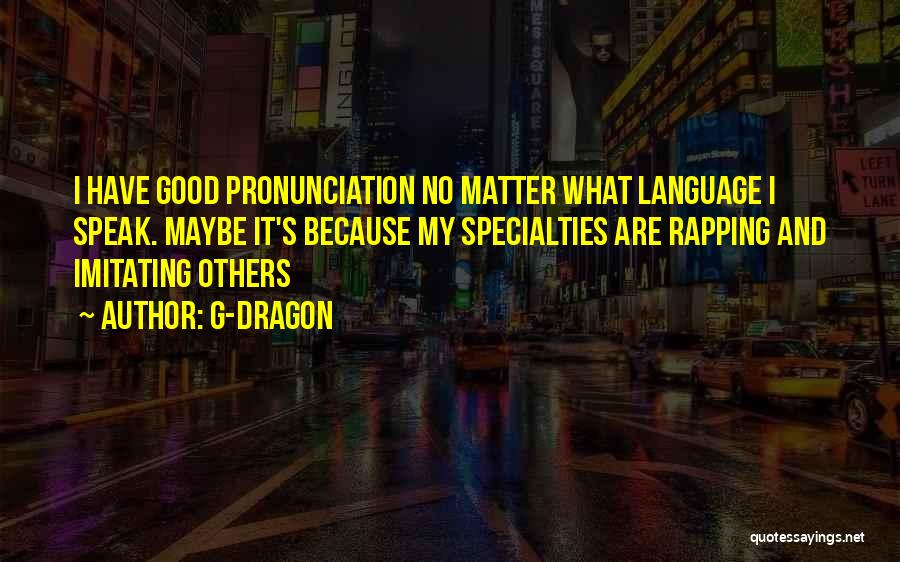 G-Dragon Quotes: I Have Good Pronunciation No Matter What Language I Speak. Maybe It's Because My Specialties Are Rapping And Imitating Others