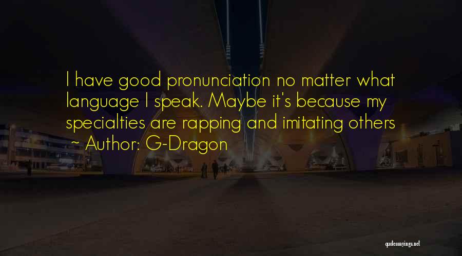 G-Dragon Quotes: I Have Good Pronunciation No Matter What Language I Speak. Maybe It's Because My Specialties Are Rapping And Imitating Others