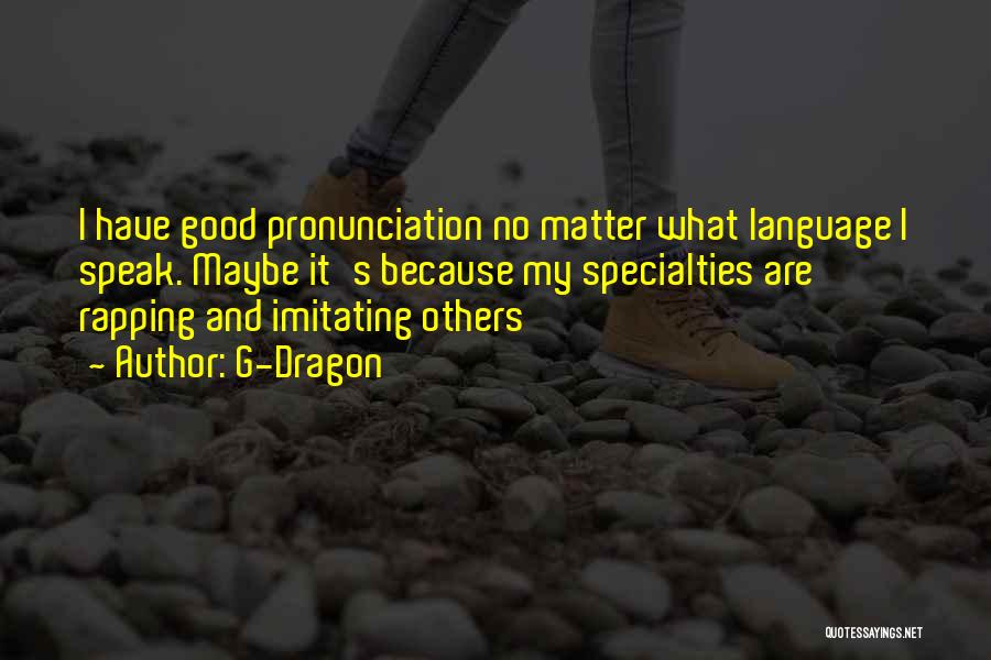 G-Dragon Quotes: I Have Good Pronunciation No Matter What Language I Speak. Maybe It's Because My Specialties Are Rapping And Imitating Others