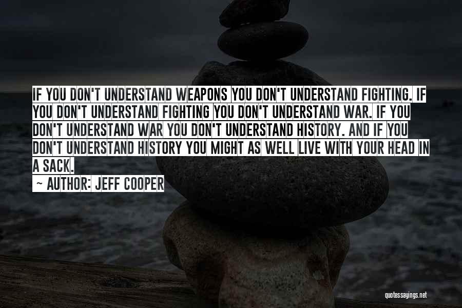 Jeff Cooper Quotes: If You Don't Understand Weapons You Don't Understand Fighting. If You Don't Understand Fighting You Don't Understand War. If You