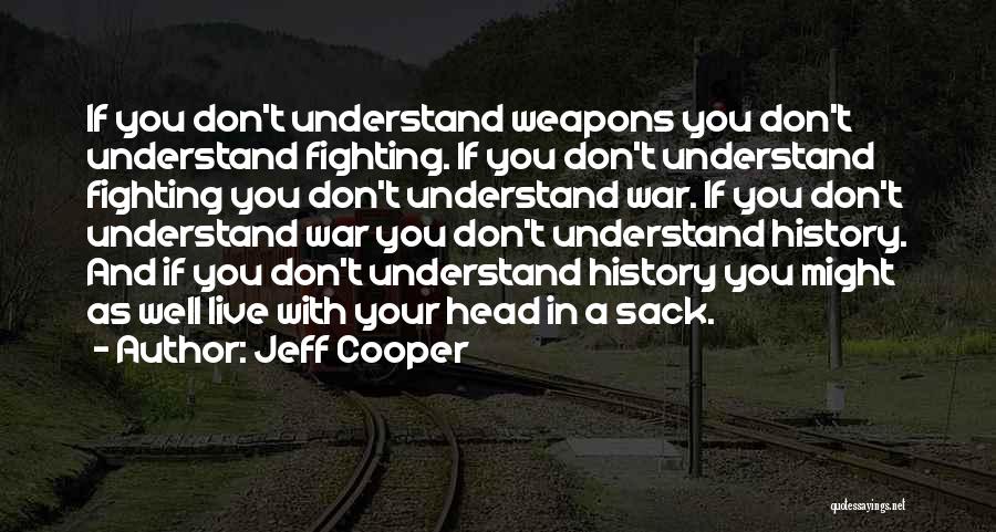 Jeff Cooper Quotes: If You Don't Understand Weapons You Don't Understand Fighting. If You Don't Understand Fighting You Don't Understand War. If You