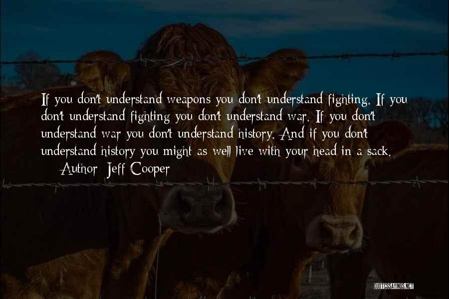 Jeff Cooper Quotes: If You Don't Understand Weapons You Don't Understand Fighting. If You Don't Understand Fighting You Don't Understand War. If You