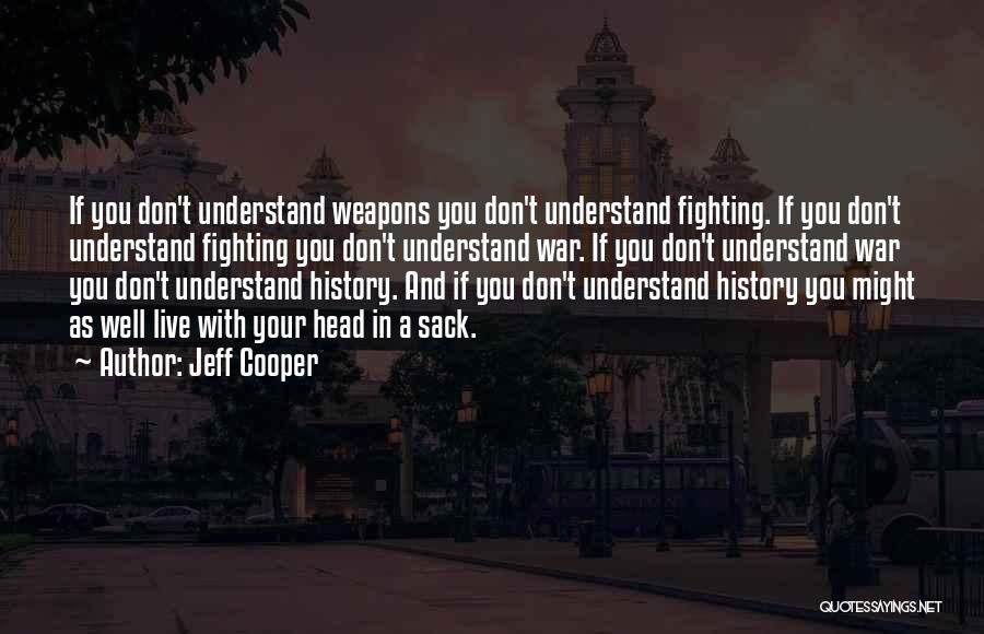 Jeff Cooper Quotes: If You Don't Understand Weapons You Don't Understand Fighting. If You Don't Understand Fighting You Don't Understand War. If You