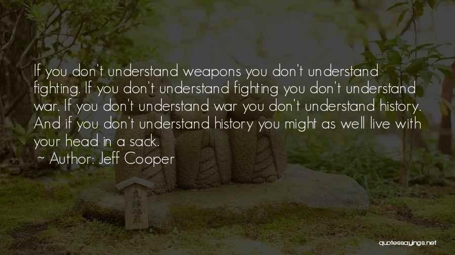 Jeff Cooper Quotes: If You Don't Understand Weapons You Don't Understand Fighting. If You Don't Understand Fighting You Don't Understand War. If You