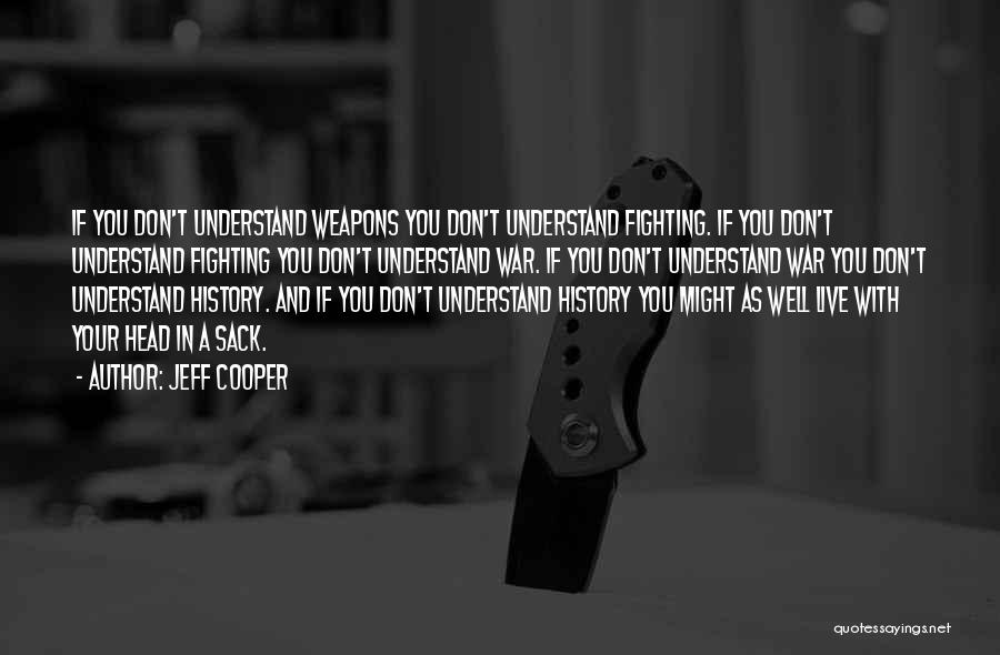 Jeff Cooper Quotes: If You Don't Understand Weapons You Don't Understand Fighting. If You Don't Understand Fighting You Don't Understand War. If You