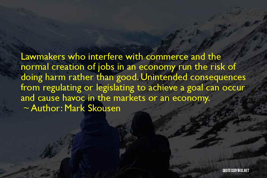 Mark Skousen Quotes: Lawmakers Who Interfere With Commerce And The Normal Creation Of Jobs In An Economy Run The Risk Of Doing Harm