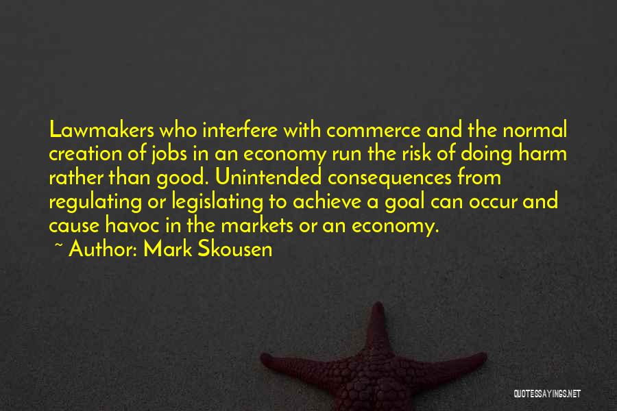 Mark Skousen Quotes: Lawmakers Who Interfere With Commerce And The Normal Creation Of Jobs In An Economy Run The Risk Of Doing Harm