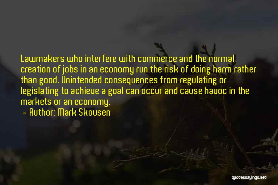 Mark Skousen Quotes: Lawmakers Who Interfere With Commerce And The Normal Creation Of Jobs In An Economy Run The Risk Of Doing Harm