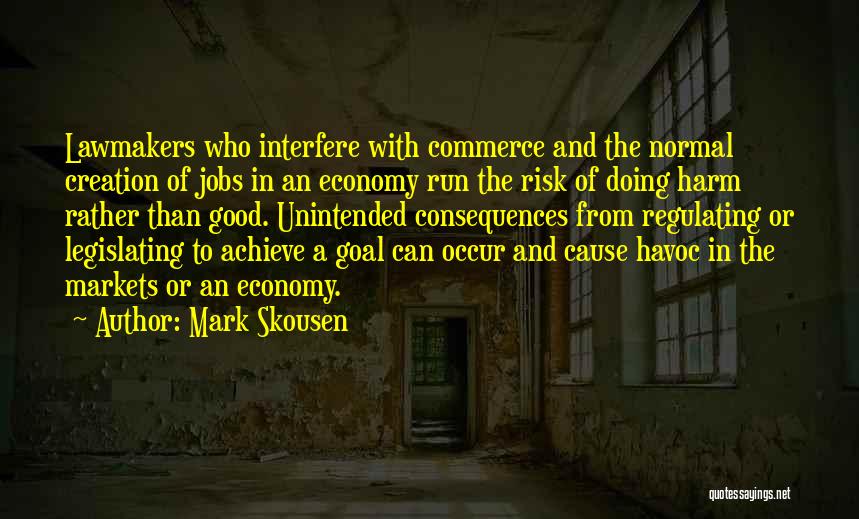 Mark Skousen Quotes: Lawmakers Who Interfere With Commerce And The Normal Creation Of Jobs In An Economy Run The Risk Of Doing Harm