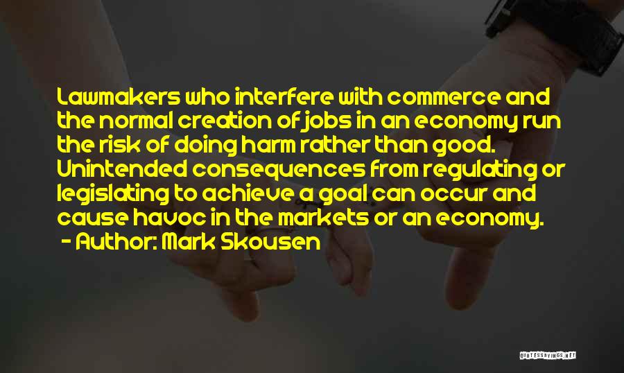 Mark Skousen Quotes: Lawmakers Who Interfere With Commerce And The Normal Creation Of Jobs In An Economy Run The Risk Of Doing Harm