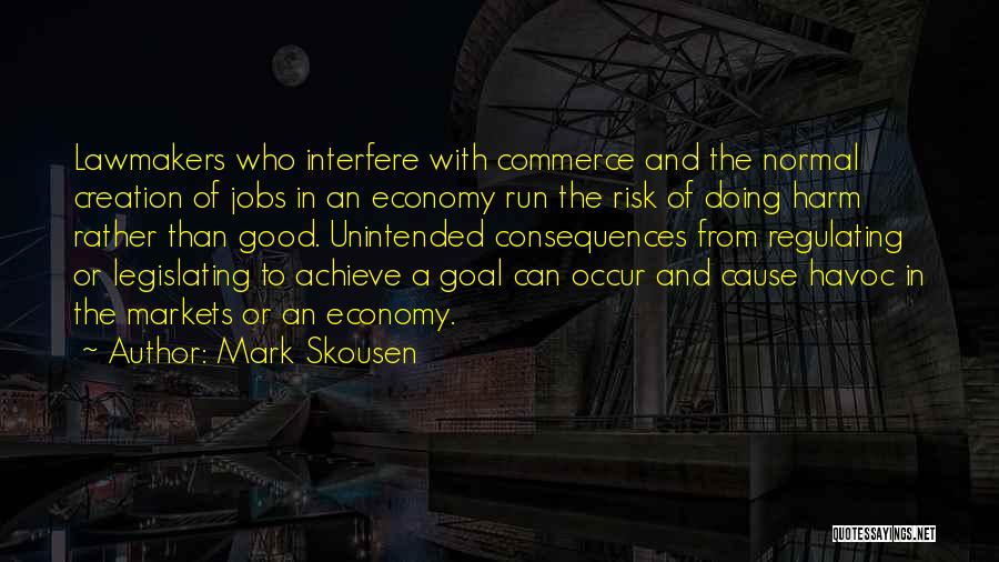 Mark Skousen Quotes: Lawmakers Who Interfere With Commerce And The Normal Creation Of Jobs In An Economy Run The Risk Of Doing Harm