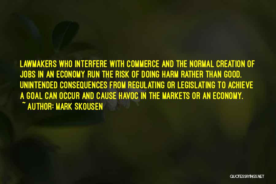 Mark Skousen Quotes: Lawmakers Who Interfere With Commerce And The Normal Creation Of Jobs In An Economy Run The Risk Of Doing Harm