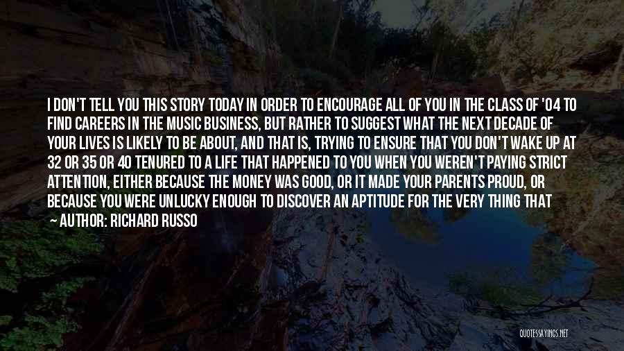 Richard Russo Quotes: I Don't Tell You This Story Today In Order To Encourage All Of You In The Class Of '04 To