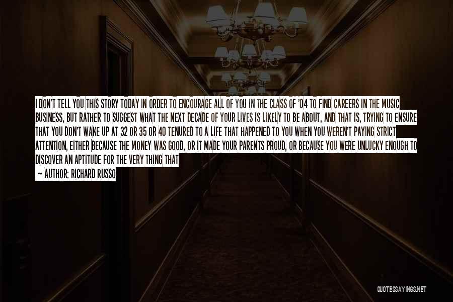 Richard Russo Quotes: I Don't Tell You This Story Today In Order To Encourage All Of You In The Class Of '04 To