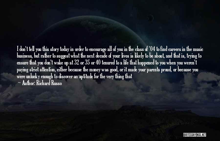 Richard Russo Quotes: I Don't Tell You This Story Today In Order To Encourage All Of You In The Class Of '04 To