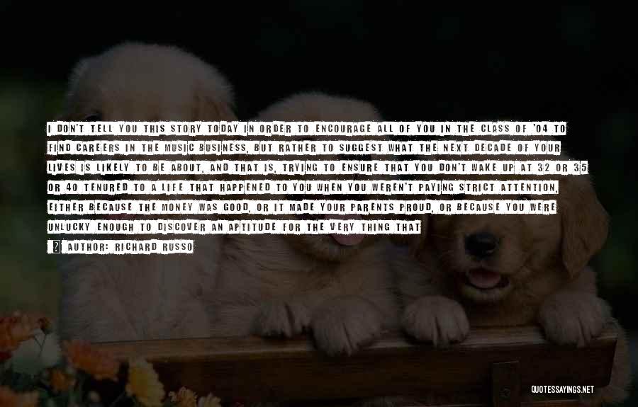 Richard Russo Quotes: I Don't Tell You This Story Today In Order To Encourage All Of You In The Class Of '04 To