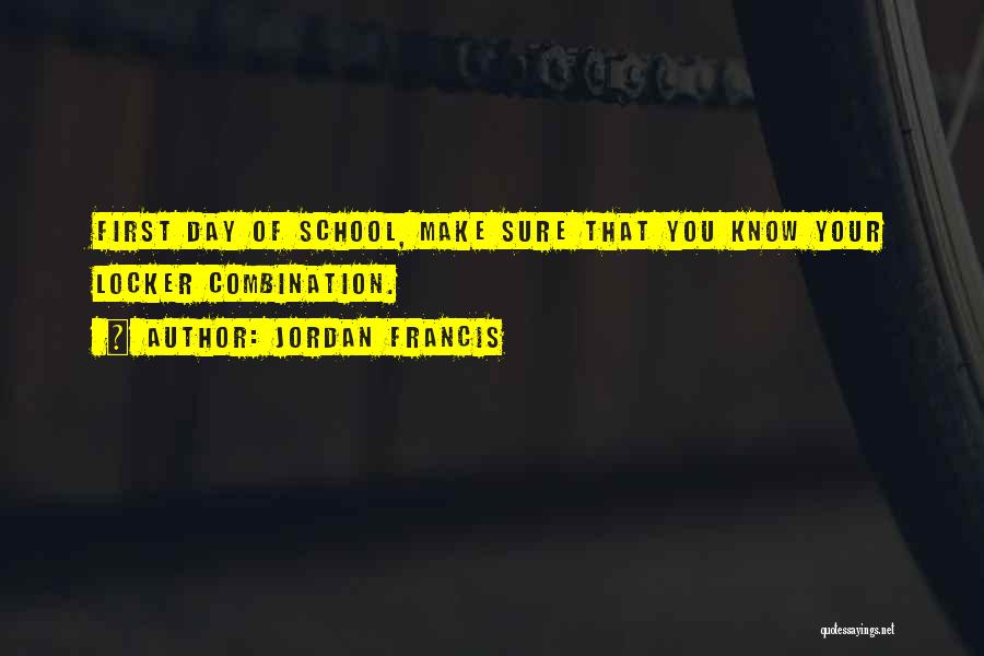 Jordan Francis Quotes: First Day Of School, Make Sure That You Know Your Locker Combination.