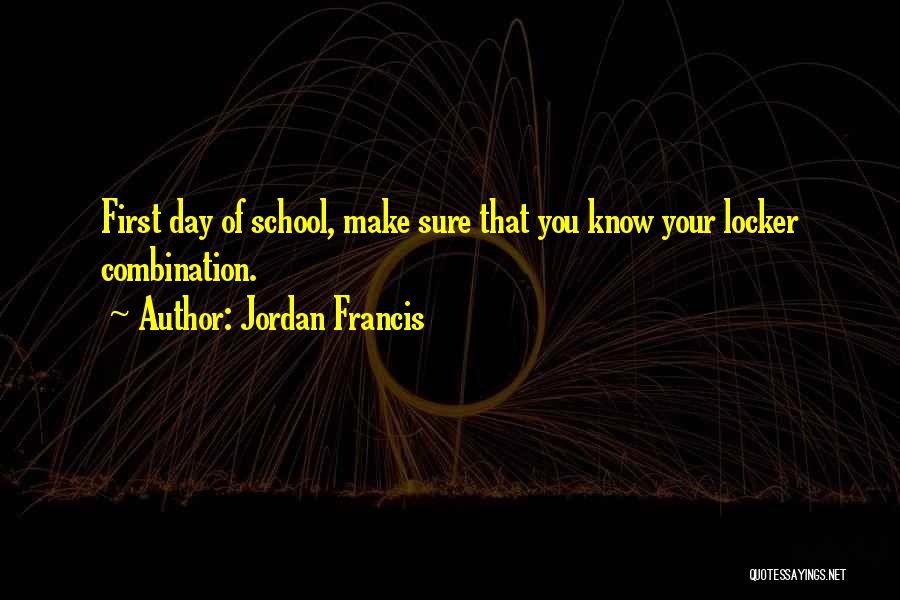Jordan Francis Quotes: First Day Of School, Make Sure That You Know Your Locker Combination.